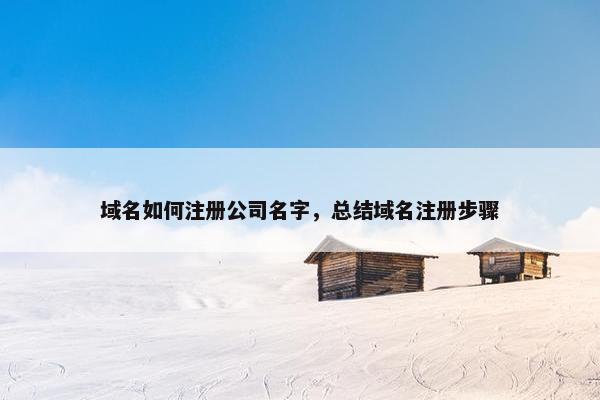 域名如何注册公司名字，总结域名注册步骤