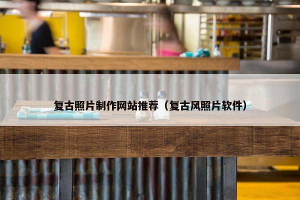 复古照片制作网站推荐（复古风照片软件）