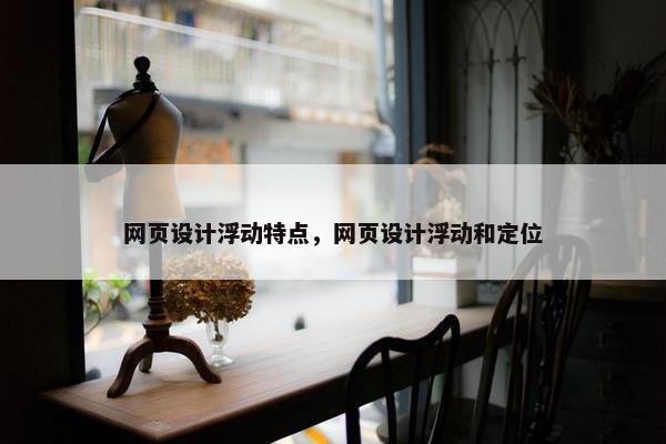 网页设计浮动特点，网页设计浮动和定位