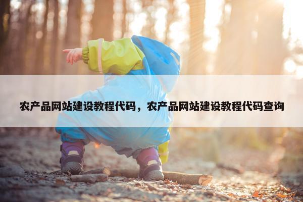 农产品网站建设教程代码，农产品网站建设教程代码查询