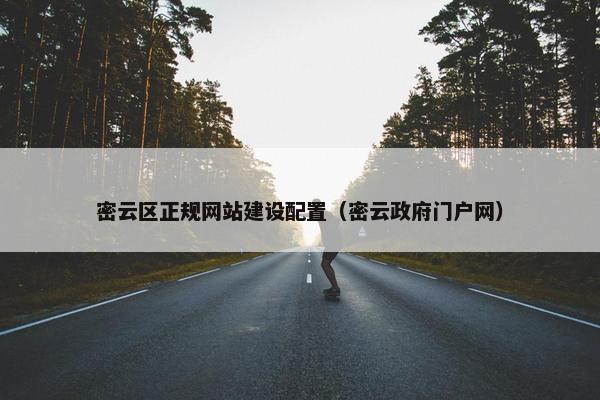 密云区正规网站建设配置（密云政府门户网）