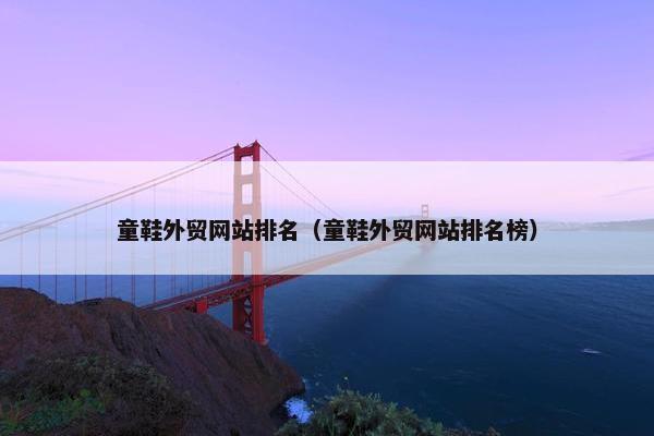 童鞋外贸网站排名（童鞋外贸网站排名榜）