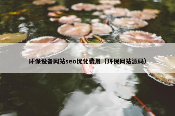 环保设备网站seo优化费用（环保网站源码）