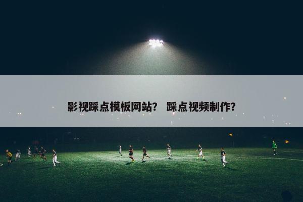 影视踩点模板网站？ 踩点视频制作？