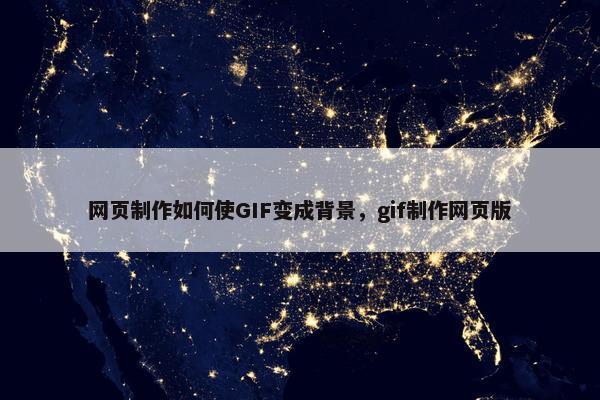 网页制作如何使GIF变成背景，gif制作网页版
