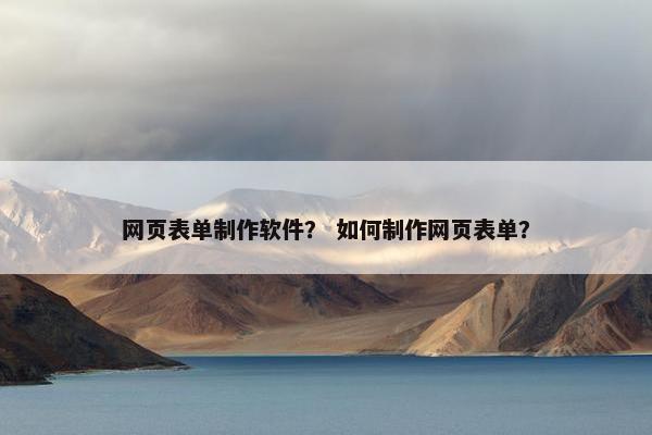 网页表单制作软件？ 如何制作网页表单？