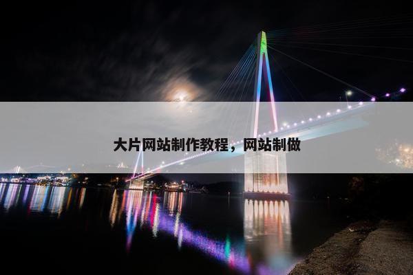 大片网站制作教程，网站制做