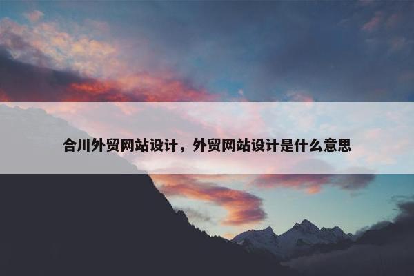 合川外贸网站设计，外贸网站设计是什么意思