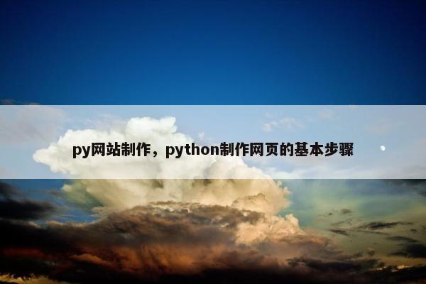 py网站制作，python制作网页的基本步骤