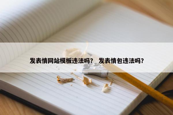 发表情网站模板违法吗？ 发表情包违法吗？