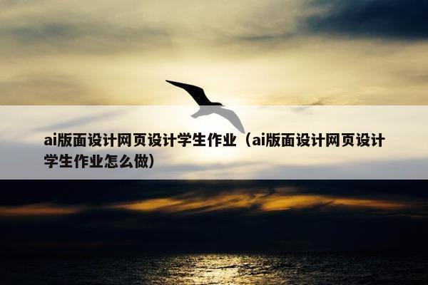 ai版面设计网页设计学生作业（ai版面设计网页设计学生作业怎么做）