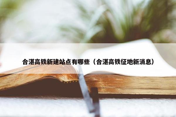 合湛高铁新建站点有哪些（合湛高铁征地新消息）