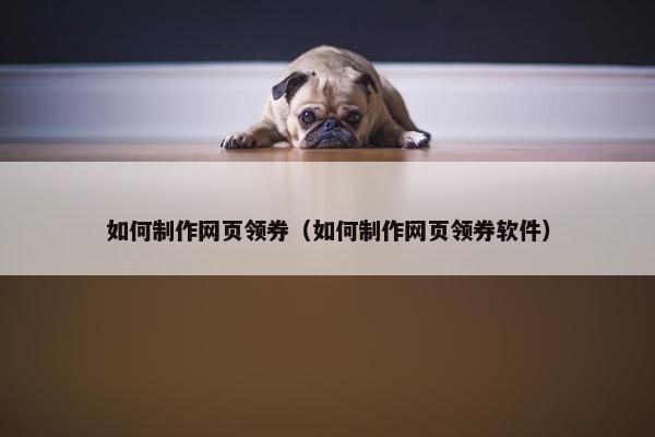 如何制作网页领券（如何制作网页领券软件）