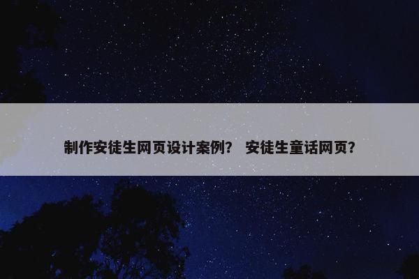 制作安徒生网页设计案例？ 安徒生童话网页？
