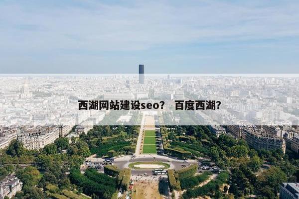 西湖网站建设seo？ 百度西湖？