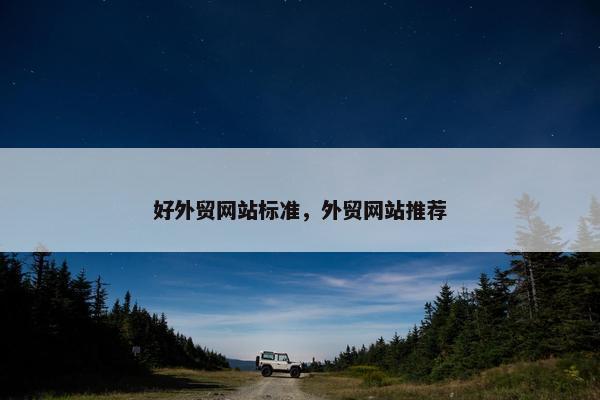 好外贸网站标准，外贸网站推荐