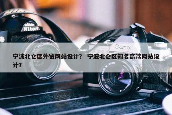 宁波北仑区外贸网站设计？ 宁波北仑区知名高端网站设计？