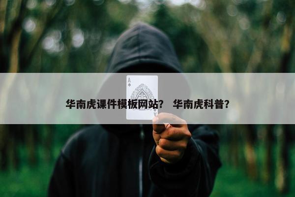华南虎课件模板网站？ 华南虎科普？