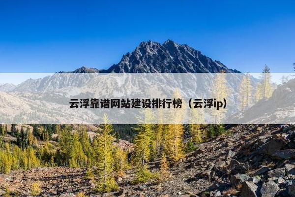 云浮靠谱网站建设排行榜（云浮ip）