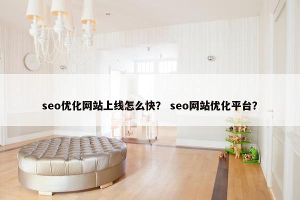 seo优化网站上线怎么快？ seo网站优化平台？