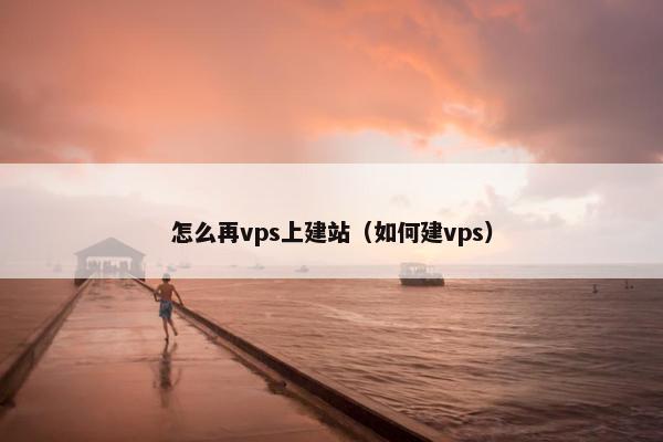 怎么再vps上建站（如何建vps）
