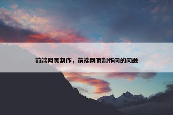 前端网页制作，前端网页制作问的问题