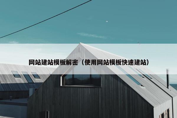 网站建站模板解密（使用网站模板快速建站）