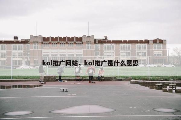 kol推广网站，kol推广是什么意思