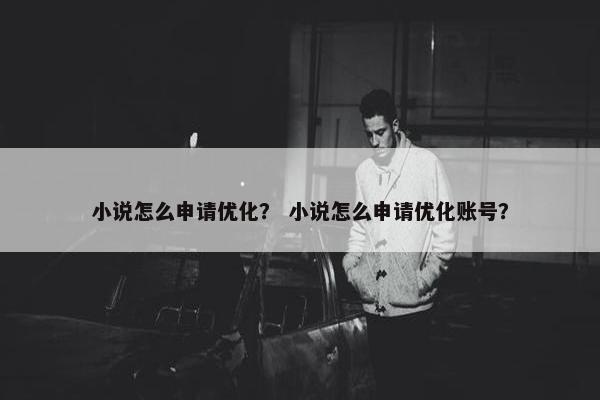 小说怎么申请优化？ 小说怎么申请优化账号？