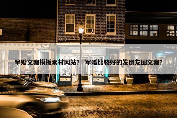 军婚文案模板素材网站？ 军婚比较好的发朋友圈文案？