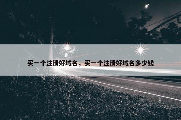 买一个注册好域名，买一个注册好域名多少钱