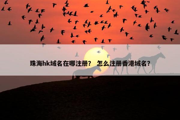 珠海hk域名在哪注册？ 怎么注册香港域名？
