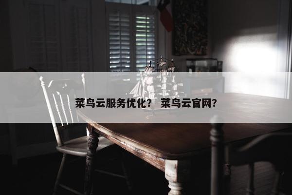 菜鸟云服务优化？ 菜鸟云官网？
