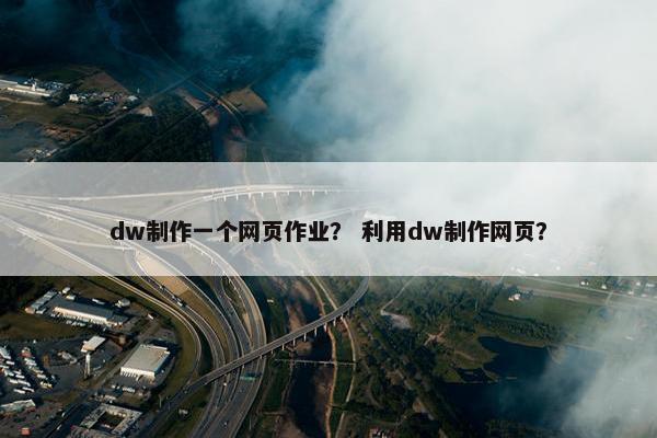 dw制作一个网页作业？ 利用dw制作网页？