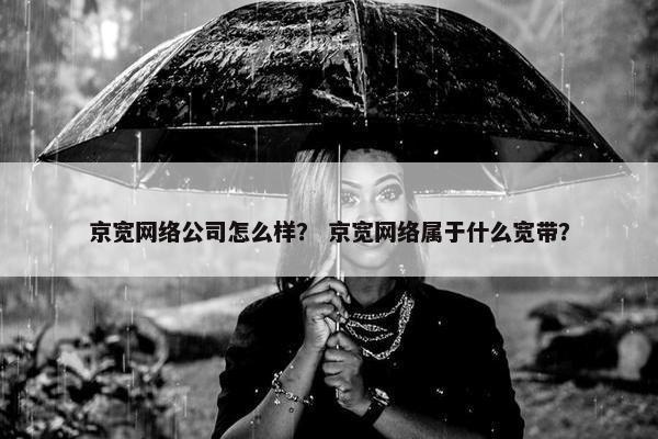 京宽网络公司怎么样？ 京宽网络属于什么宽带？