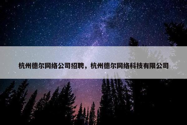 杭州德尔网络公司招聘，杭州德尔网络科技有限公司