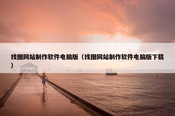 找图网站制作软件电脑版（找图网站制作软件电脑版下载）