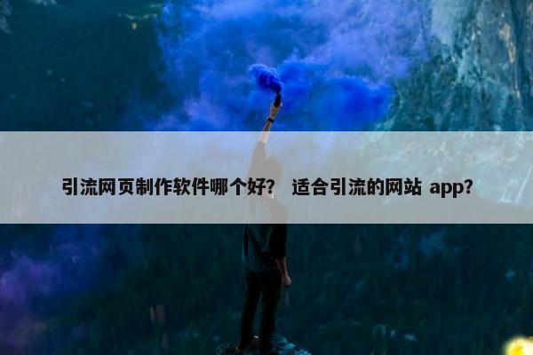 引流网页制作软件哪个好？ 适合引流的网站 app？