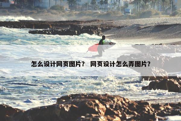 怎么设计网页图片？ 网页设计怎么弄图片？