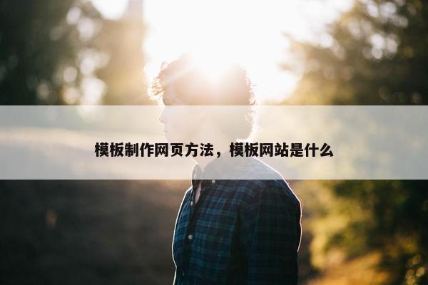 模板制作网页方法，模板网站是什么