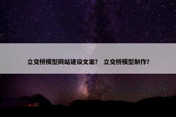 立交桥模型网站建设文案？ 立交桥模型制作？