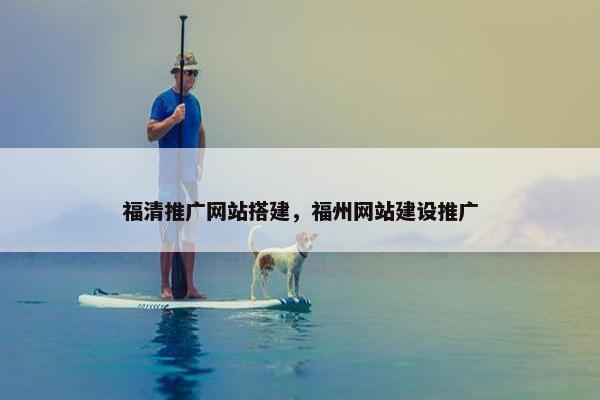 福清推广网站搭建，福州网站建设推广