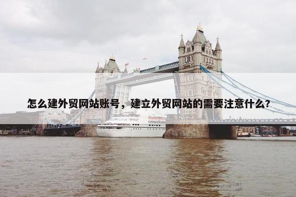 怎么建外贸网站账号，建立外贸网站的需要注意什么?