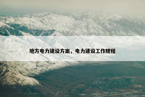 地方电力建设方案，电力建设工作规程