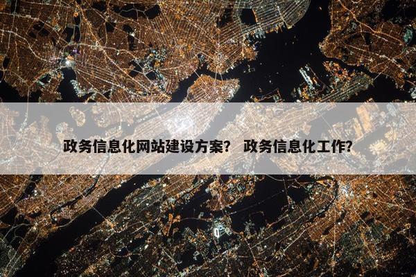 政务信息化网站建设方案？ 政务信息化工作？