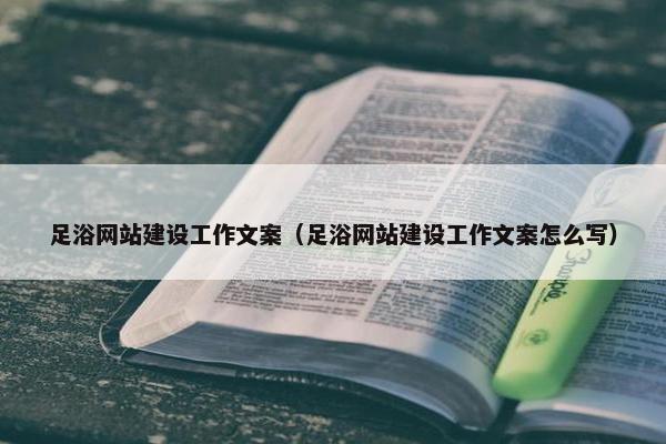 足浴网站建设工作文案（足浴网站建设工作文案怎么写）