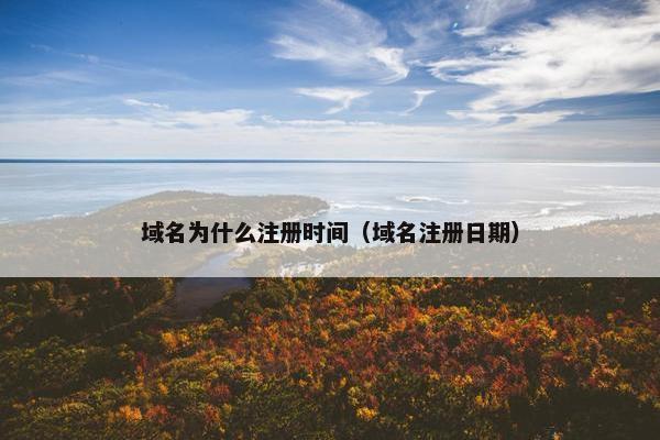 域名为什么注册时间（域名注册日期）