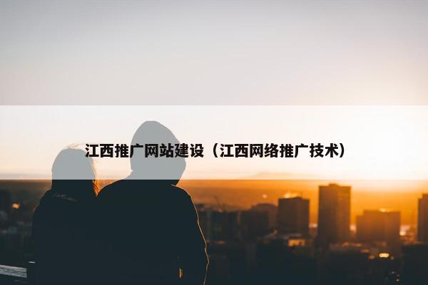 江西推广网站建设（江西网络推广技术）