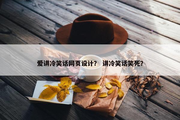 爱讲冷笑话网页设计？ 讲冷笑话笑死？