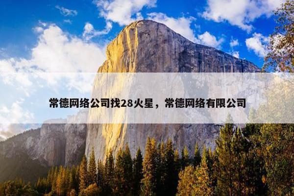 常德网络公司找28火星，常德网络有限公司